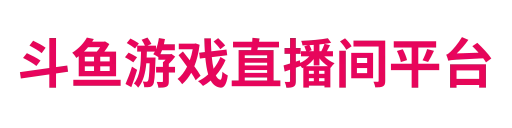 斗鱼游戏直播间平台